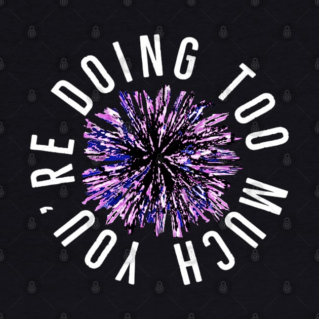 You’re Doing Too Much. Paint Splatter Firework. (Black Background) by Art By LM Designs 